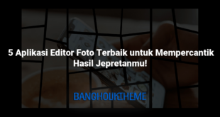  5 Aplikasi Editor Foto Terbaik untuk Mempercantik Hasil Jepretanmu!